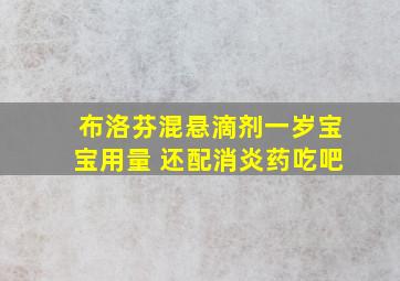 布洛芬混悬滴剂一岁宝宝用量 还配消炎药吃吧